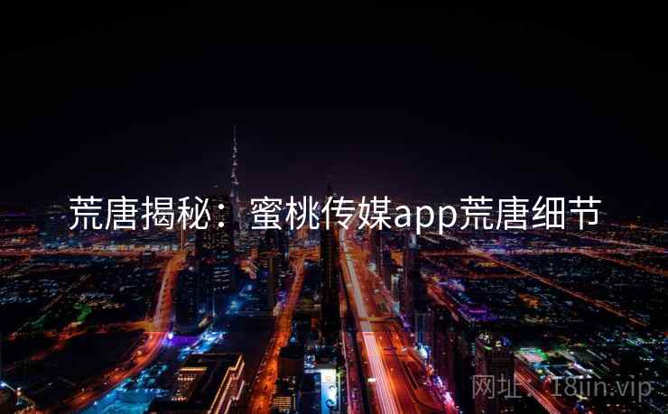 荒唐揭秘：蜜桃传媒app荒唐细节