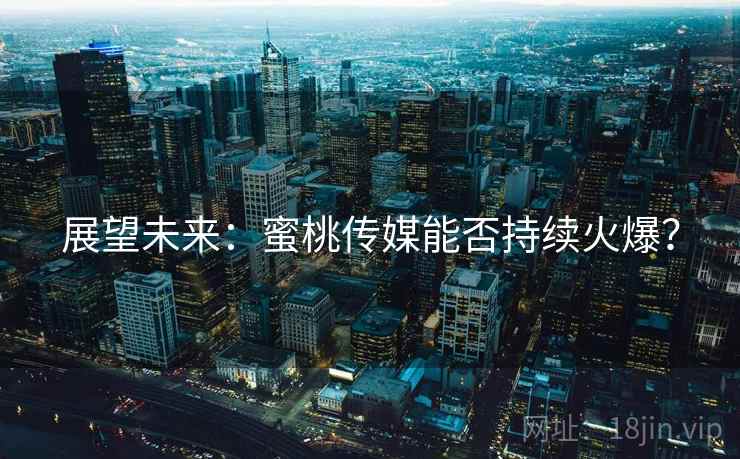 展望未来：蜜桃传媒能否持续火爆？