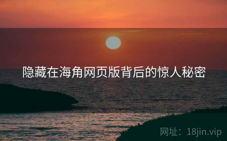 隐藏在海角网页版背后的惊人秘密