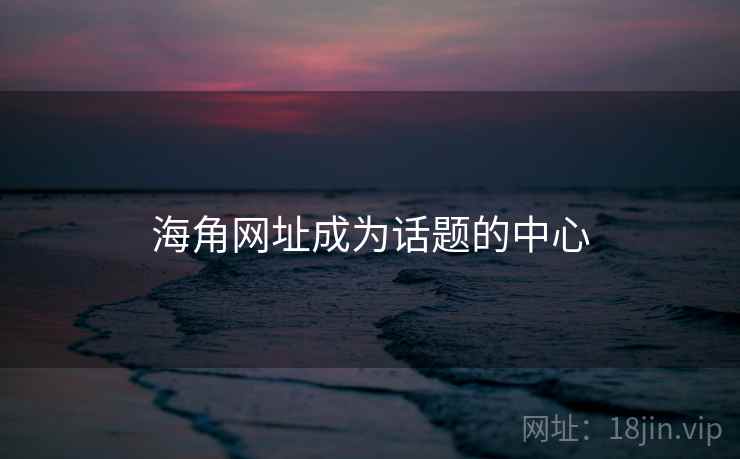 海角网址成为话题的中心