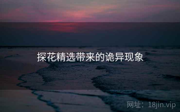 探花精选带来的诡异现象