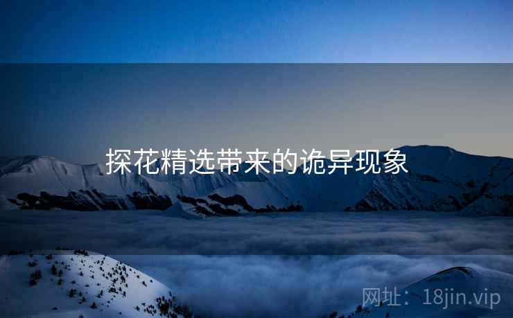 探花精选带来的诡异现象