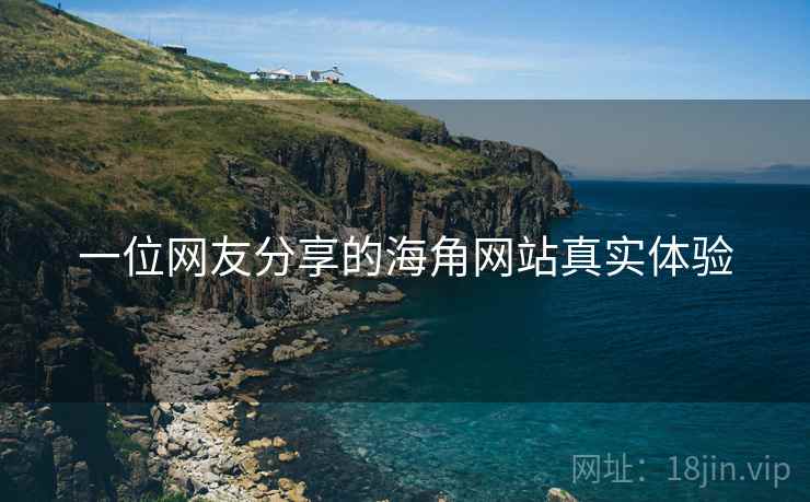 一位网友分享的海角网站真实体验