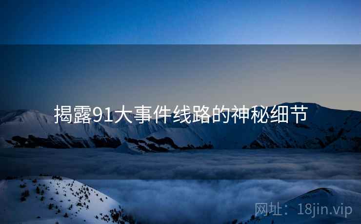 揭露91大事件线路的神秘细节