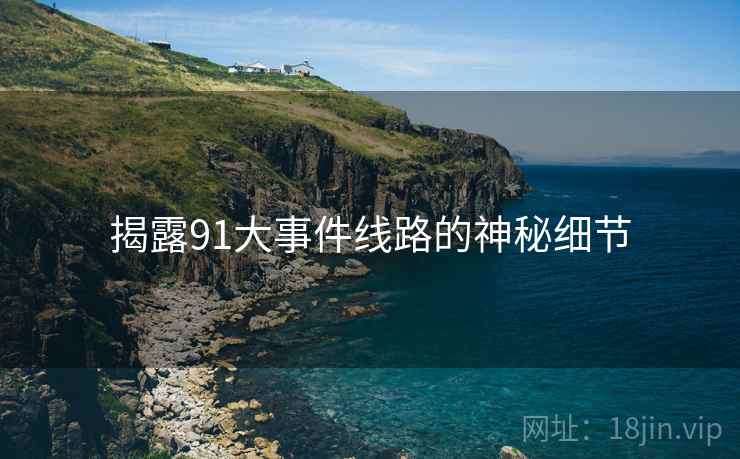 揭露91大事件线路的神秘细节
