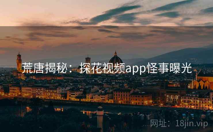 荒唐揭秘：探花视频app怪事曝光