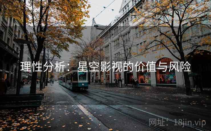 理性分析：星空影视的价值与风险