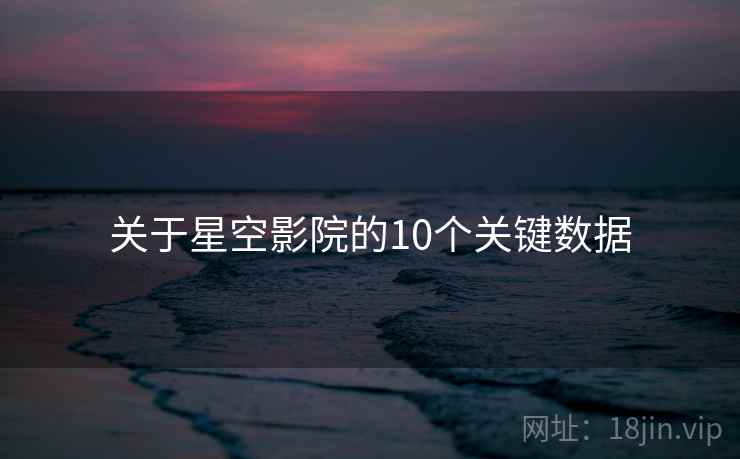 关于星空影院的10个关键数据