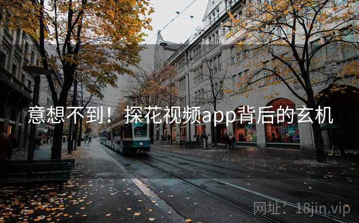 意想不到！探花视频app背后的玄机