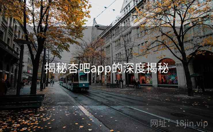揭秘杏吧app的深度揭秘