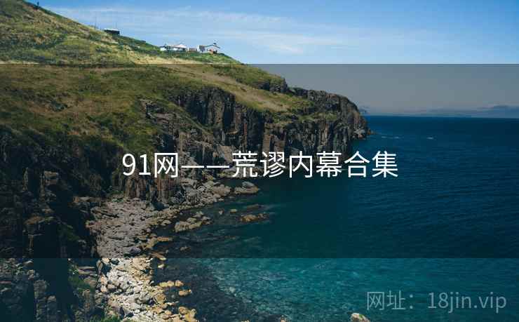 91网——荒谬内幕合集