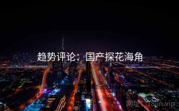 趋势评论：国产探花海角