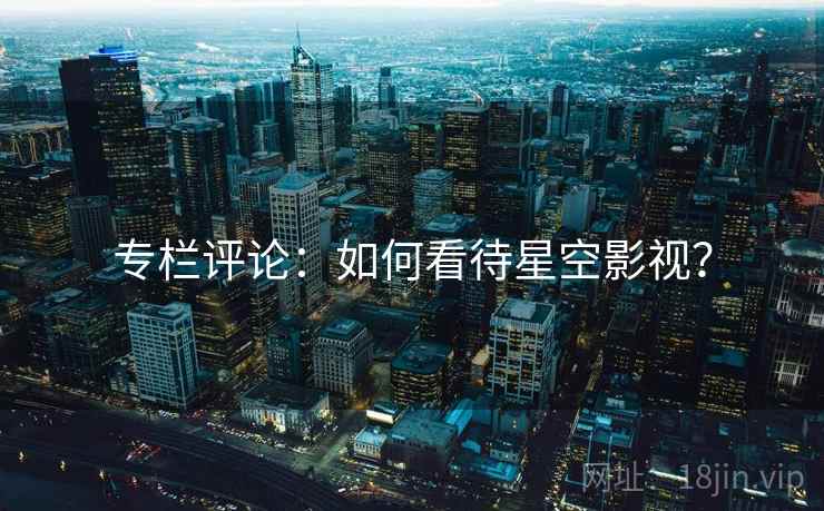 专栏评论：如何看待星空影视？