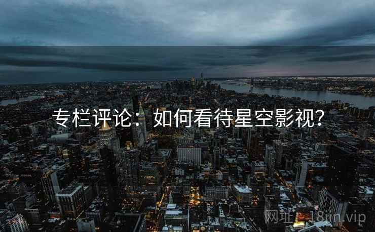专栏评论：如何看待星空影视？