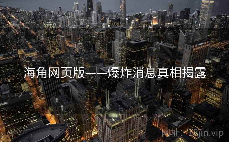 海角网页版——爆炸消息真相揭露