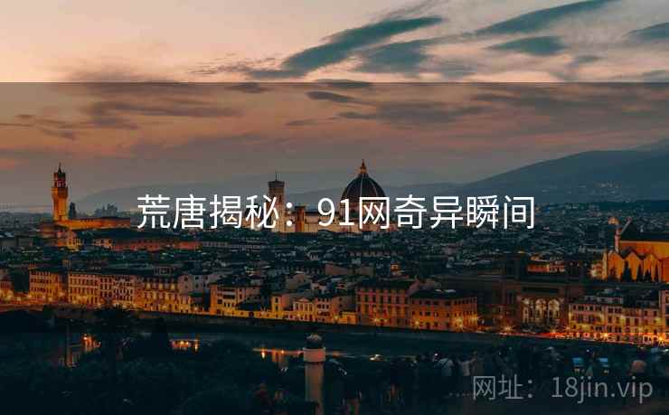 荒唐揭秘：91网奇异瞬间