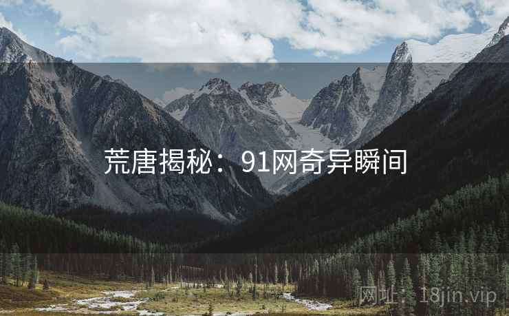 荒唐揭秘：91网奇异瞬间