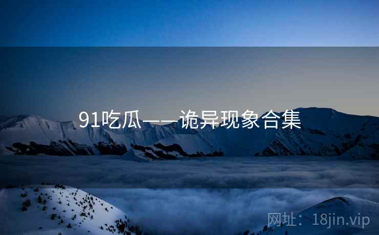 91吃瓜——诡异现象合集