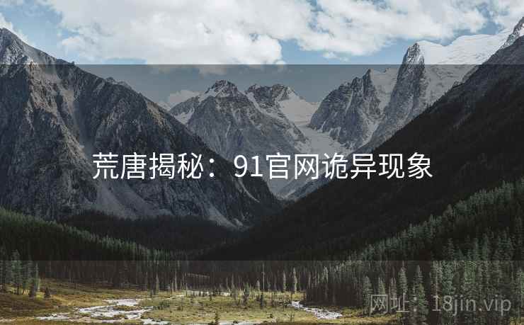 荒唐揭秘：91官网诡异现象