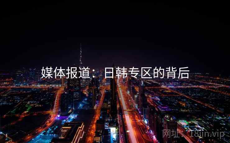 媒体报道：日韩专区的背后