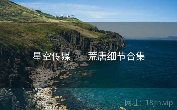星空传媒——荒唐细节合集