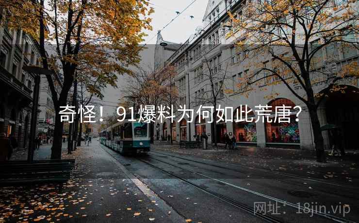 奇怪！91爆料为何如此荒唐？