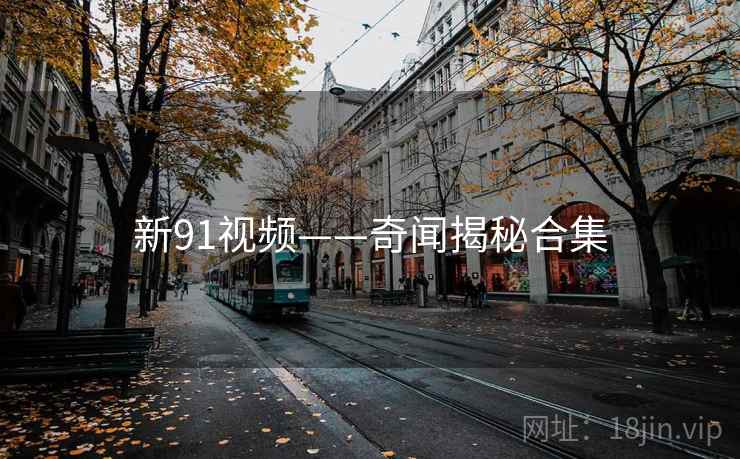 新91视频——奇闻揭秘合集