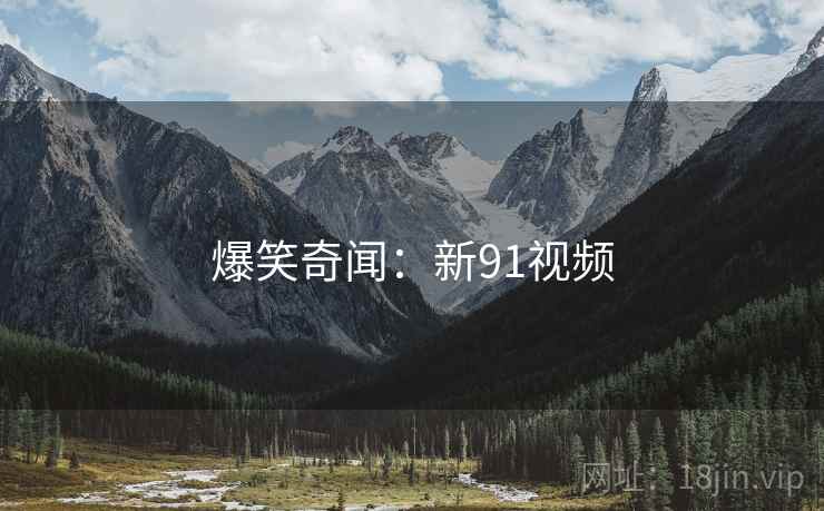 爆笑奇闻：新91视频