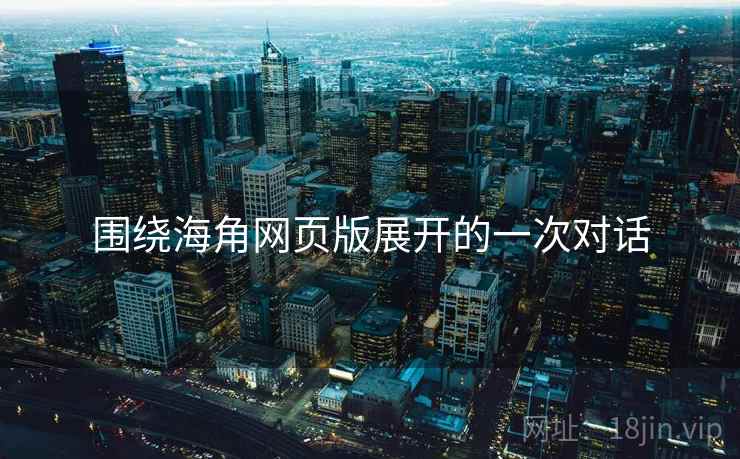 围绕海角网页版展开的一次对话