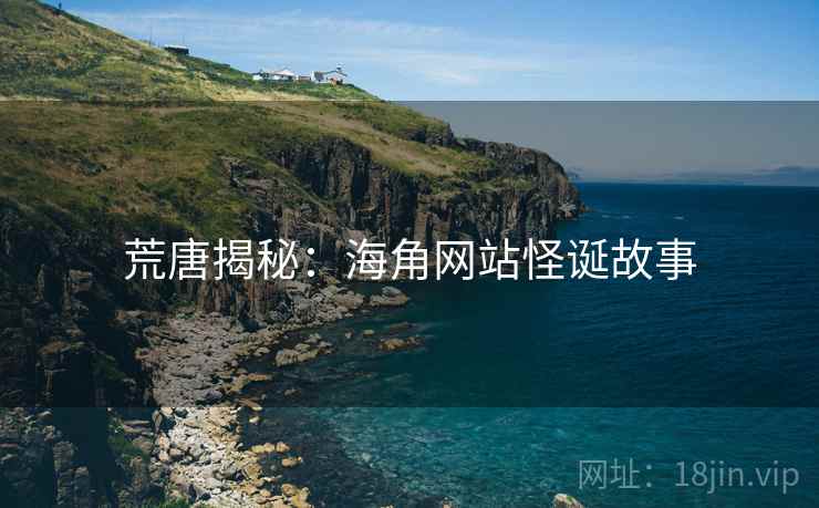 荒唐揭秘：海角网站怪诞故事