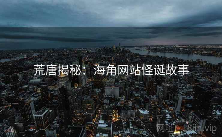 荒唐揭秘：海角网站怪诞故事