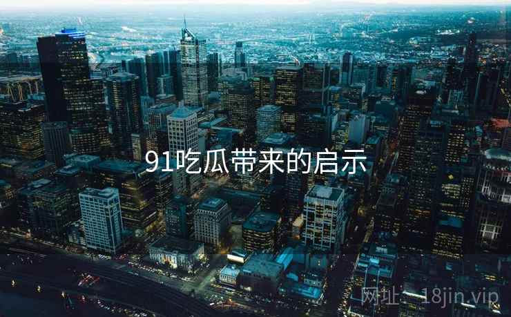 91吃瓜带来的启示