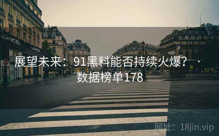 展望未来：91黑料能否持续火爆？ · 数据榜单178