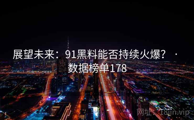 展望未来：91黑料能否持续火爆？ · 数据榜单178