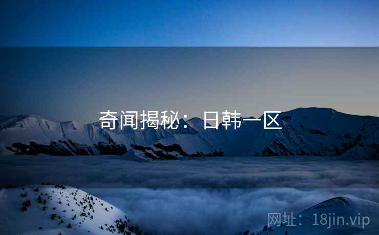 奇闻揭秘：日韩一区