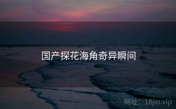 国产探花海角奇异瞬间