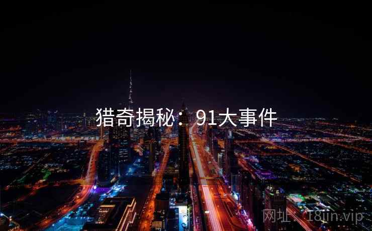 猎奇揭秘：91大事件
