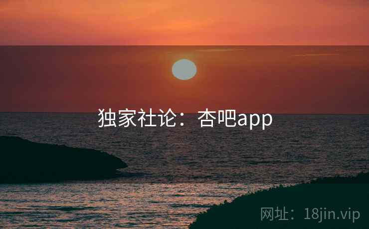 独家社论:杏吧app 独家社论:杏吧app