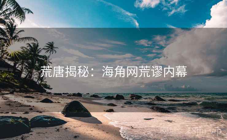 荒唐揭秘：海角网荒谬内幕