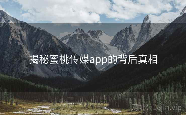 揭秘蜜桃传媒app的背后真相