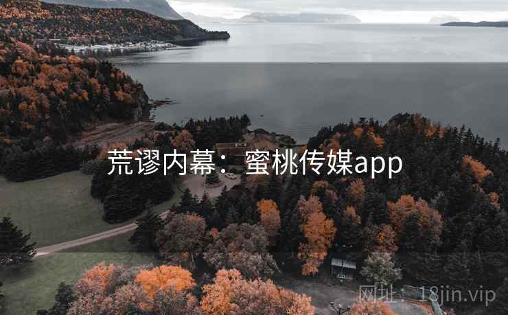 荒谬内幕：蜜桃传媒app