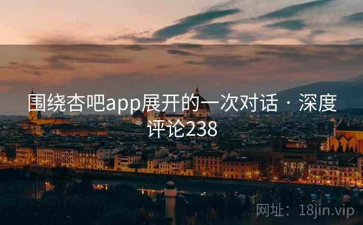 围绕杏吧app展开的一次对话 · 深度评论238