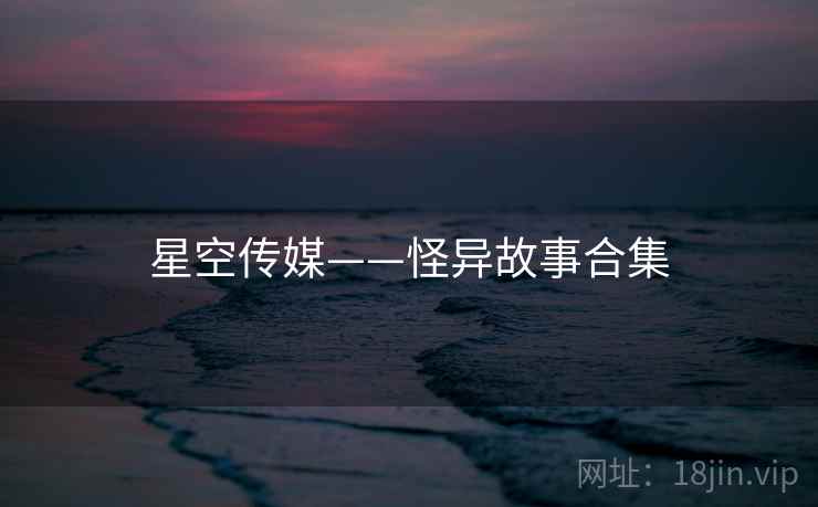 星空传媒——怪异故事合集