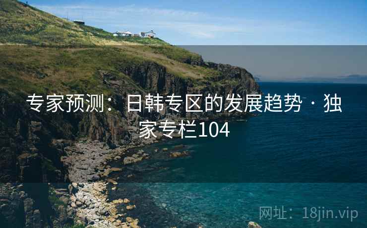专家预测：日韩专区的发展趋势 · 独家专栏104